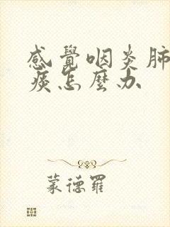 感觉咽炎肺里有痰怎么办