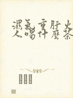 湿气重肝火旺的人喝什么茶