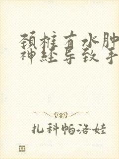 颈椎有水肿压迫神经导致手麻用什么药治疗封面