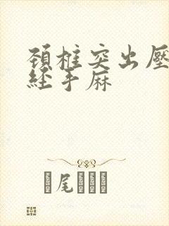 颈椎突出压迫神经手麻