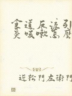 食道反流引起咽炎咳嗽怎么办