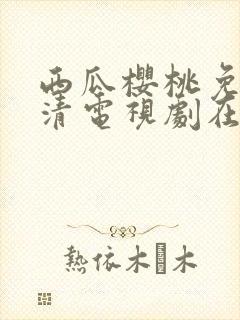 西瓜樱桃免费高清电视剧在线观看