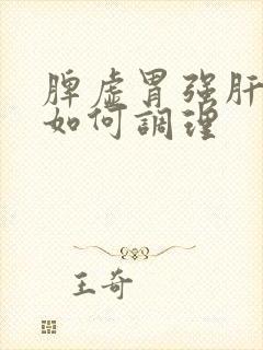 脾虚胃强肝火旺如何调理