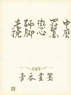 老师惩罚中学生挠脚心怎么处理的封面