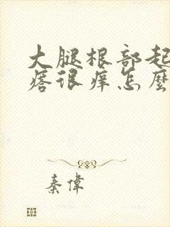 大腿根部起红疙瘩很痒怎么回事封面