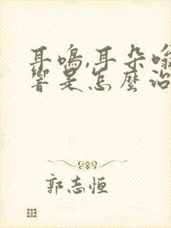 耳鸣,耳朵嗡嗡响是怎么治疗好