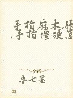 手指麻木,胀痛,手指僵硬怎样治疗