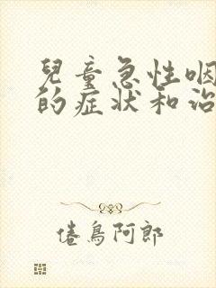 儿童急性咽喉炎的症状和治疗方法