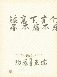 腋窝下有个小疙瘩 不痛不痒