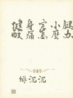 健身完小腿肌肉酸痛怎么办