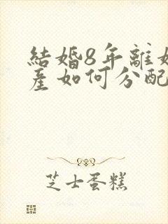 结婚8年离婚财产如何分配封面