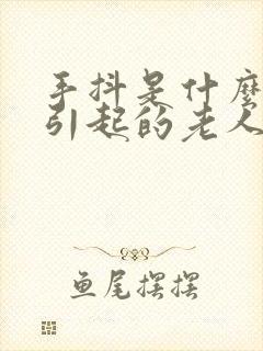 手抖是什么原因引起的老人