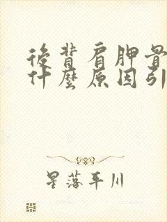 后背肩胛骨疼是什么原因引起的封面