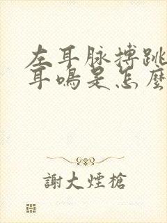 左耳脉搏跳动性耳鸣是怎么回事