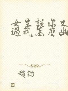 女生说你又没见过我怎么幽默回复