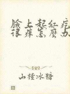 脸上起红疙瘩还很痒怎么办