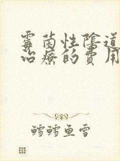 霉菌性阴道发炎治疗的费用