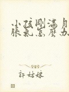 小孩刚满月肚子胀气怎么办