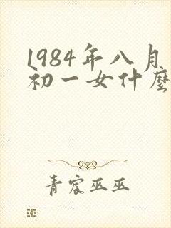 1984年八月初一女什么命封面