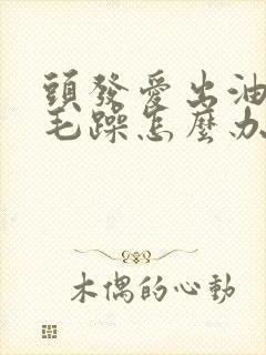 头发爱出油干枯毛躁怎么办