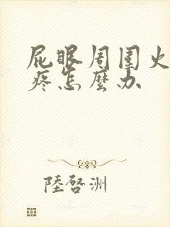 屁眼周围火辣辣疼怎么办