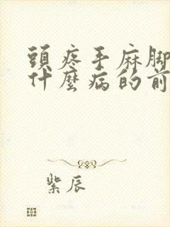 头疼手麻脚麻是什么病的前兆