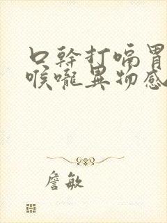 口干打嗝胃酸胀喉咙异物感