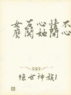 女友心情不好怎么哄她开心