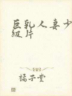 巨乳人妻少妇一级片