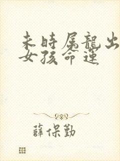 未时属龙出生的女孩命运