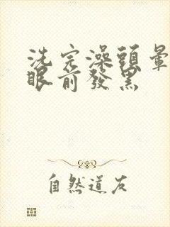 洗完澡头晕耳鸣眼前发黑