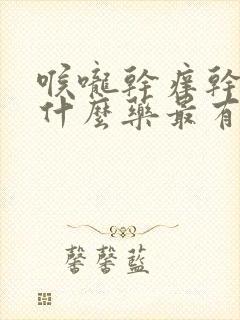 喉咙干痒干咳吃什么药最有效