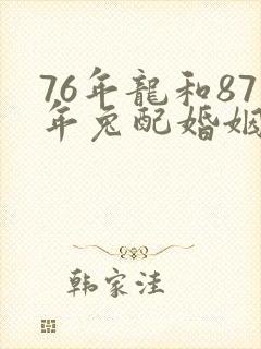 76年龙和87年兔配婚姻好不好