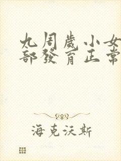 九周岁小女孩胸部发育正常吗