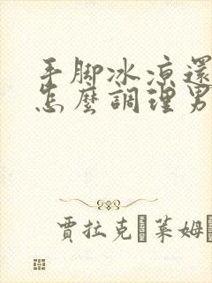 手脚冰凉还出汗怎么调理男生