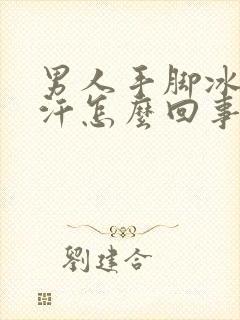 男人手脚冰凉出汗怎么回事