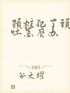 颈椎犯了头疼想吐怎么办