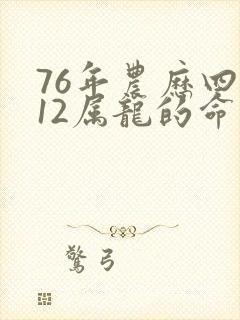 76年农历四月12属龙的命运