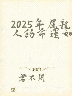 2025年属龙人的命运如何