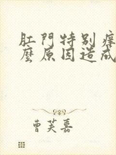 肛门特别痒是什么原因造成的