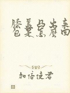 膝盖凸出来一个包是怎么回事