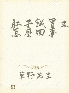 肚子饿胃又胀是怎么回事