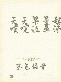 天天早晨起来打喷嚏流鼻涕怎么回事