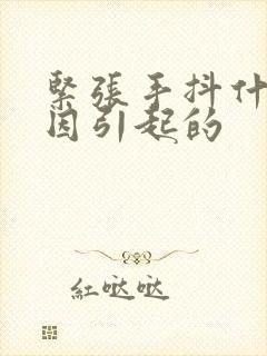 紧张手抖什么原因引起的