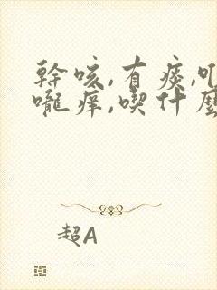 干咳,有痰,喉咙痒,吃什么药