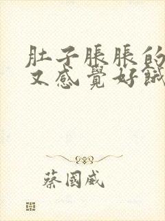 肚子胀胀的但是又感觉好饿怎么回事