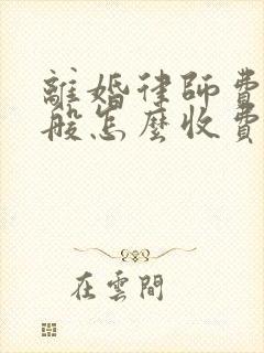 离婚律师费用一般怎么收费2021