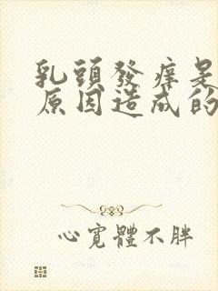 乳头发痒是什么原因造成的