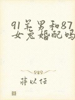 91羊男和87女兔婚配吗