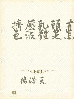 挤压乳头有乳白色液体是怎么回事?